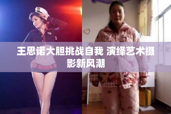 王思诺大胆挑战自我 演绎艺术摄影新风潮