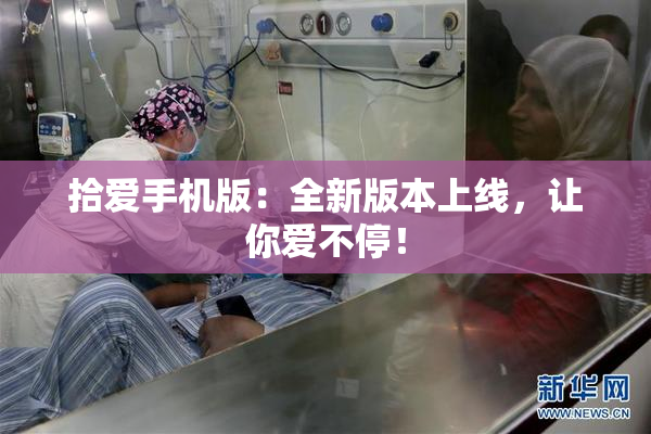 拾爱手机版：全新版本上线，让你爱不停！