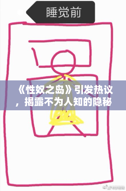 《性奴之岛》引发热议，揭露不为人知的隐秘真相与社会问题