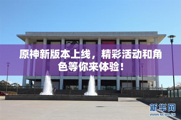 原神新版本上线，精彩活动和角色等你来体验！