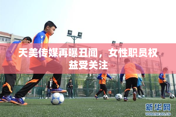 天美传媒再曝丑闻，女性职员权益受关注