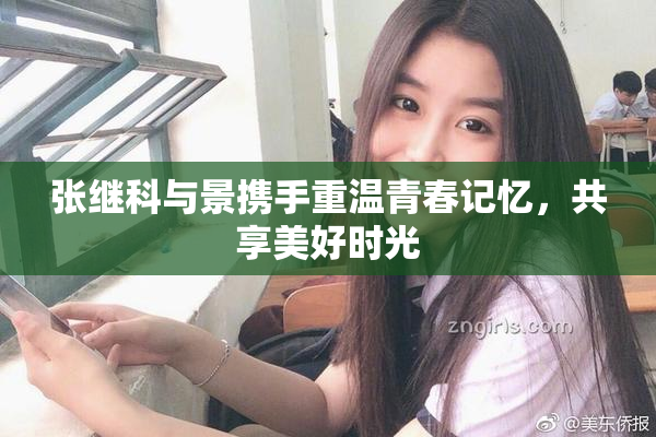 张继科与景携手重温青春记忆，共享美好时光