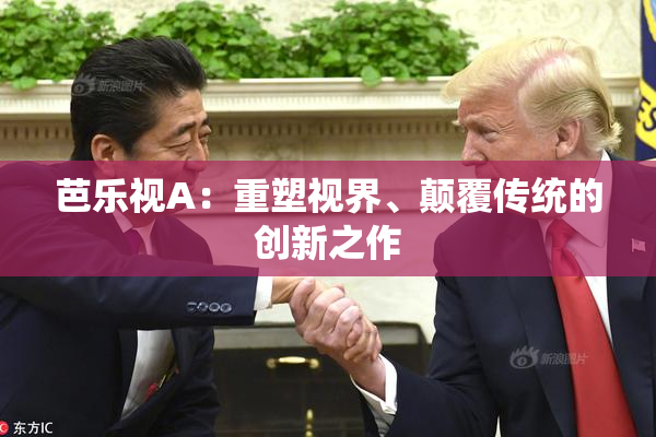 芭乐视A：重塑视界、颠覆传统的创新之作