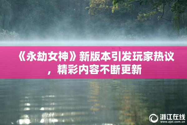 《永劫女神》新版本引发玩家热议，精彩内容不断更新