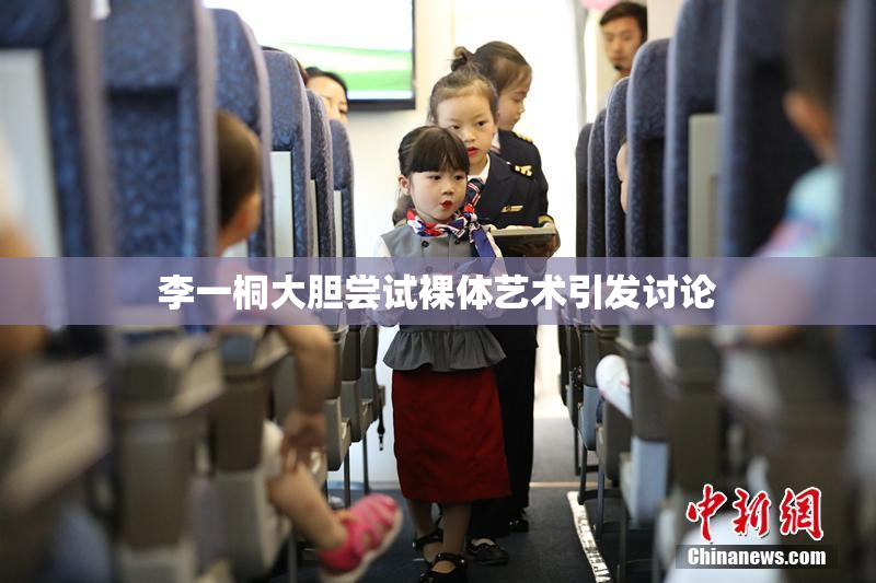 李一桐大胆尝试裸体艺术引发讨论