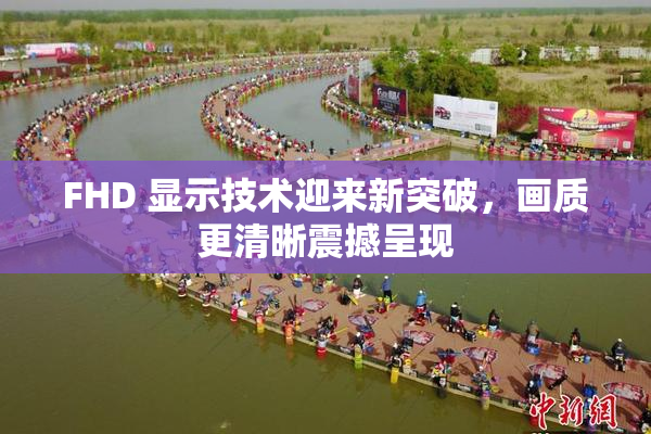 FHD 显示技术迎来新突破，画质更清晰震撼呈现