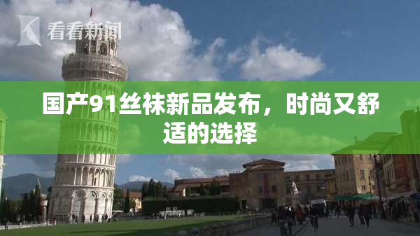 国产91丝袜新品发布，时尚又舒适的选择