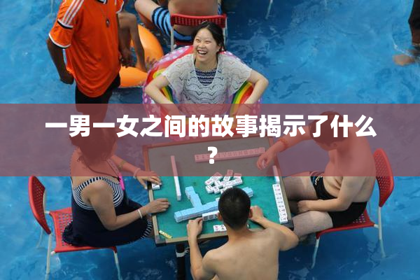 一男一女之间的故事揭示了什么？