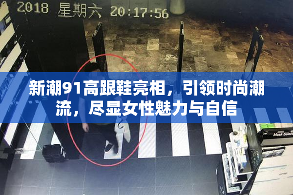 新潮91高跟鞋亮相，引领时尚潮流，尽显女性魅力与自信