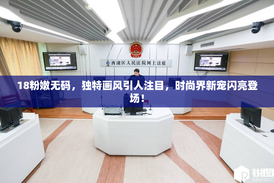 18粉嫩无码，独特画风引人注目，时尚界新宠闪亮登场！