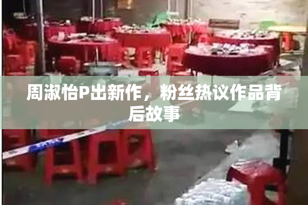周淑怡P出新作，粉丝热议作品背后故事