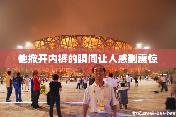 他掀开内裤的瞬间让人感到震惊