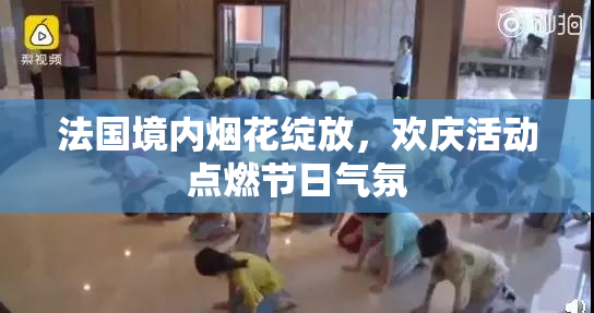 法国境内烟花绽放，欢庆活动点燃节日气氛
