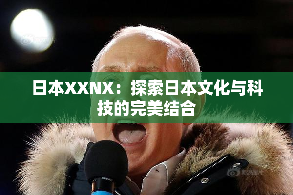 日本XXNX：探索日本文化与科技的完美结合