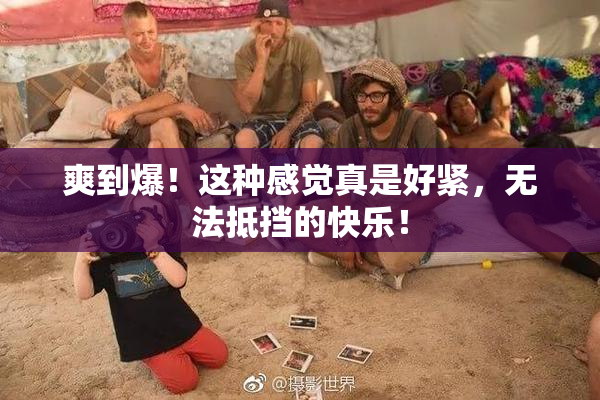 爽到爆！这种感觉真是好紧，无法抵挡的快乐！