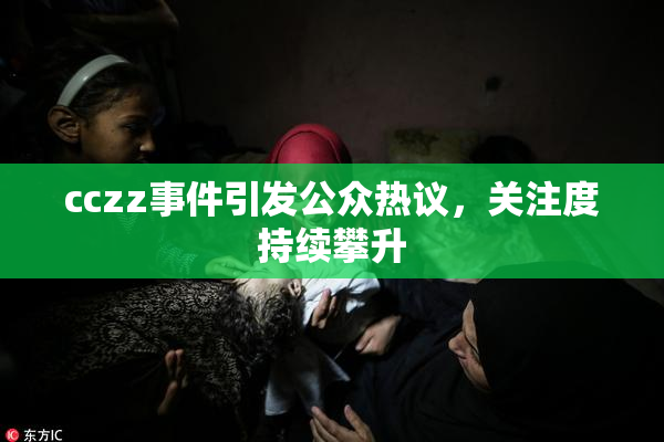 cczz事件引发公众热议，关注度持续攀升