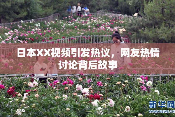 日本XX视频引发热议，网友热情讨论背后故事