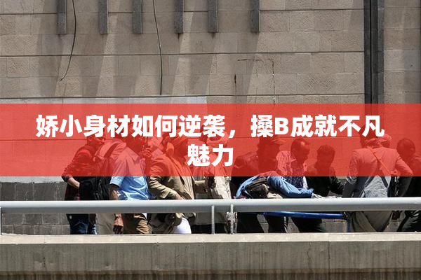 娇小身材如何逆袭，搡B成就不凡魅力