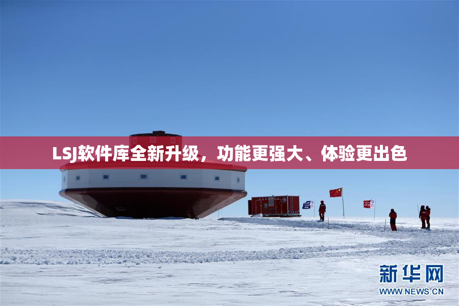 LSJ软件库全新升级，功能更强大、体验更出色