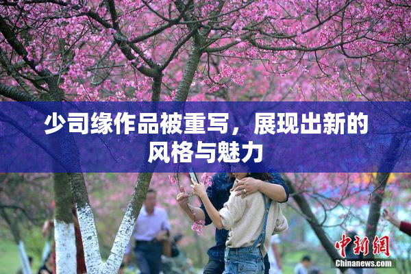 少司缘作品被重写，展现出新的风格与魅力