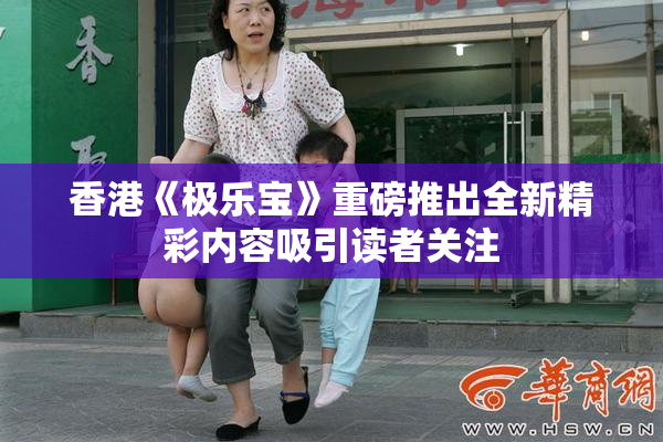 香港《极乐宝》重磅推出全新精彩内容吸引读者关注