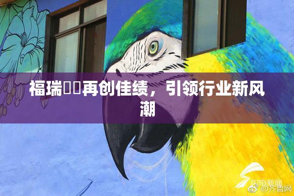 福瑞涊涊再创佳绩，引领行业新风潮