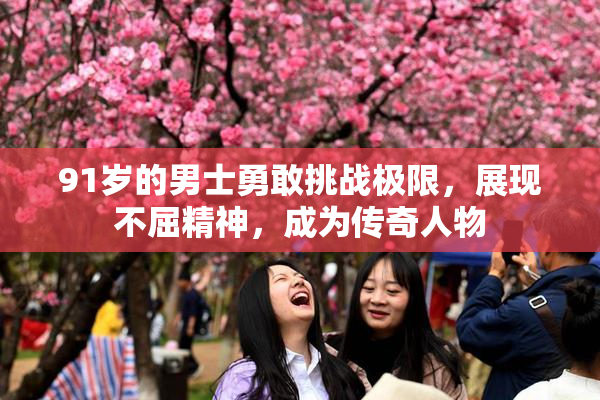 91岁的男士勇敢挑战极限，展现不屈精神，成为传奇人物