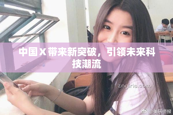 中国Ⅹ带来新突破，引领未来科技潮流