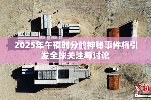 2025年午夜时分的神秘事件将引发全球关注与讨论
