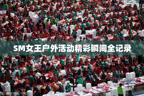 SM女王户外活动精彩瞬间全记录