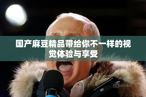 国产麻豆精品带给你不一样的视觉体验与享受