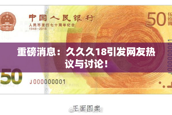 重磅消息：久久久18引发网友热议与讨论！