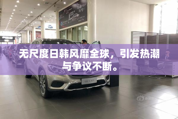 无尺度日韩风靡全球，引发热潮与争议不断。
