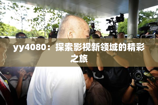 yy4080：探索影视新领域的精彩之旅