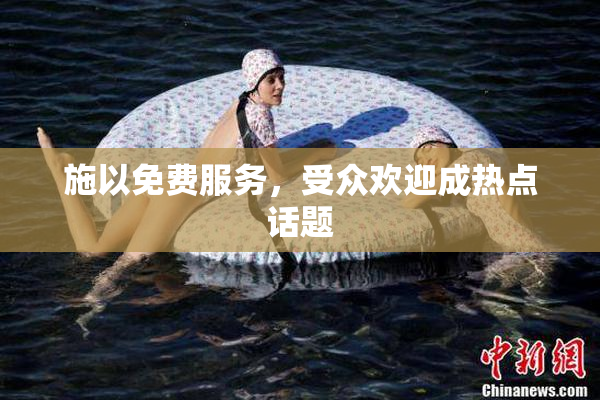 施以免费服务，受众欢迎成热点话题