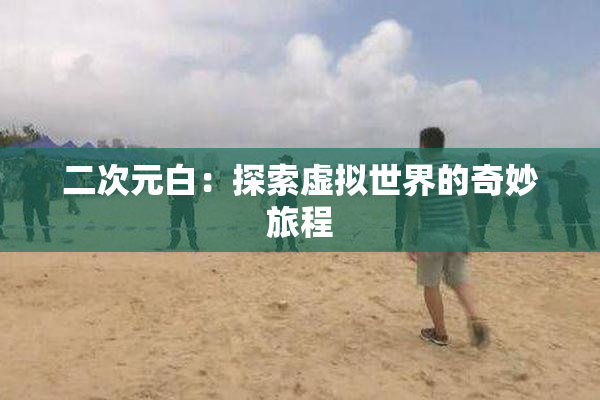 二次元白：探索虚拟世界的奇妙旅程