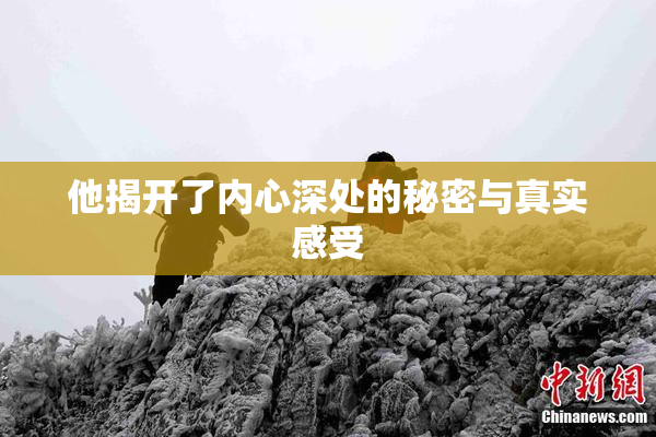 他揭开了内心深处的秘密与真实感受