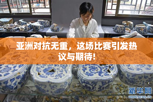 亚洲对抗无重，这场比赛引发热议与期待!