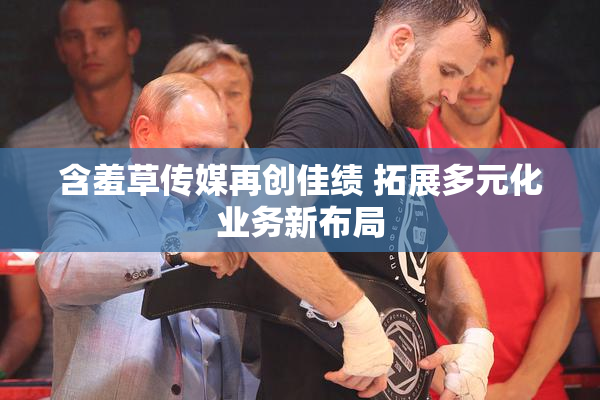 含羞草传媒再创佳绩 拓展多元化业务新布局