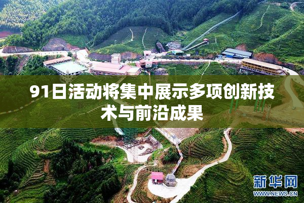 91日活动将集中展示多项创新技术与前沿成果