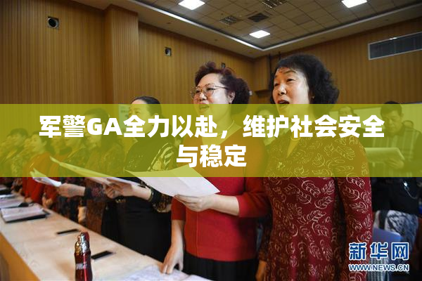 军警GA全力以赴，维护社会安全与稳定