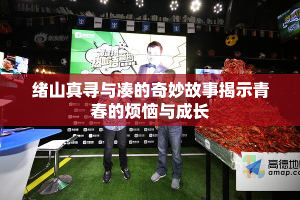 绪山真寻与凑的奇妙故事揭示青春的烦恼与成长