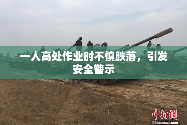 一人高处作业时不慎跌落，引发安全警示