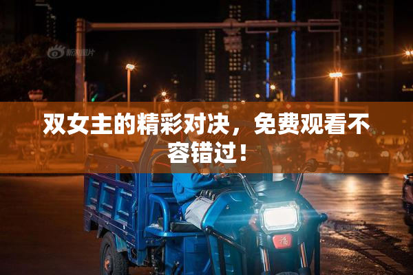 双女主的精彩对决，免费观看不容错过！
