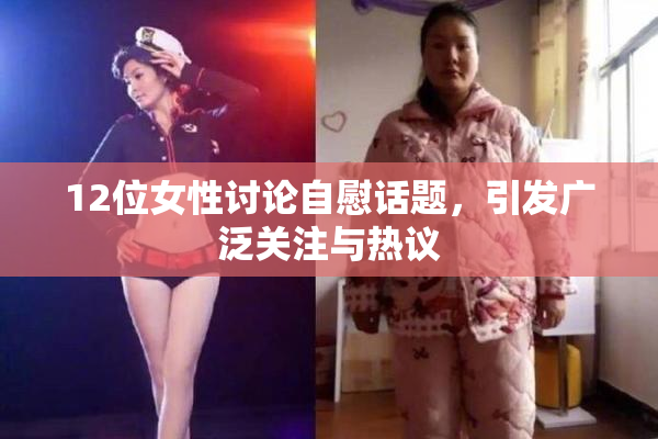 12位女性讨论自慰话题，引发广泛关注与热议