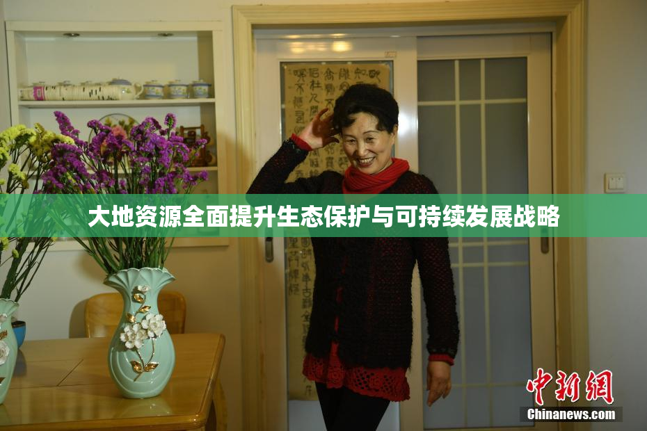 大地资源全面提升生态保护与可持续发展战略