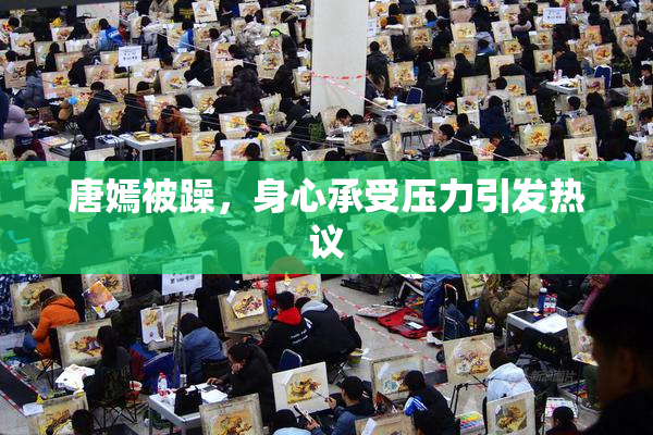 唐嫣被躁，身心承受压力引发热议