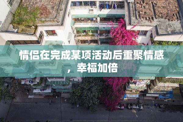 情侣在完成某项活动后重聚情感，幸福加倍