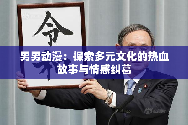 男男动漫：探索多元文化的热血故事与情感纠葛