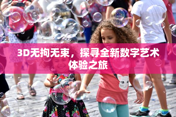3D无拘无束，探寻全新数字艺术体验之旅